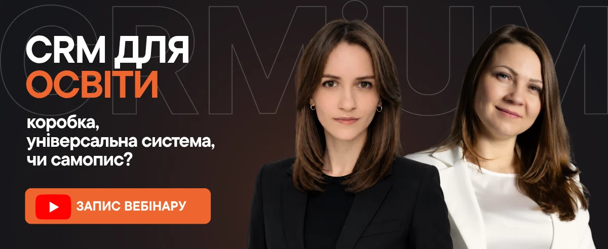 Запис вебінару «CRM для освіти: коробка, універсальна система чи самопис». Спікери: Надія Мартинюк та Анна Бабаєва, CRMiUM.